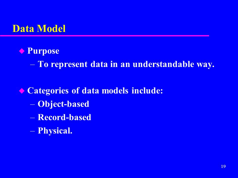 19 Data Model u Purpose –To represent data in an understandable way.