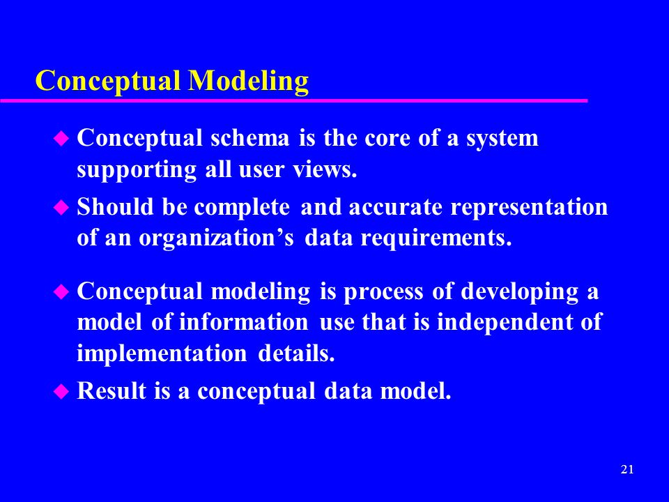 21 Conceptual Modeling u Conceptual schema is the core of a system supporting all user views.