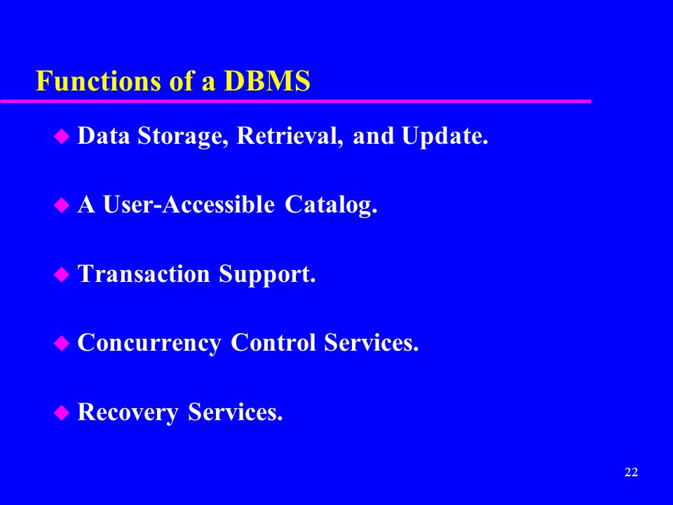 22 Functions of a DBMS u Data Storage, Retrieval, and Update.