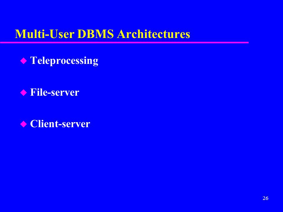 26 Multi-User DBMS Architectures u Teleprocessing u File-server u Client-server
