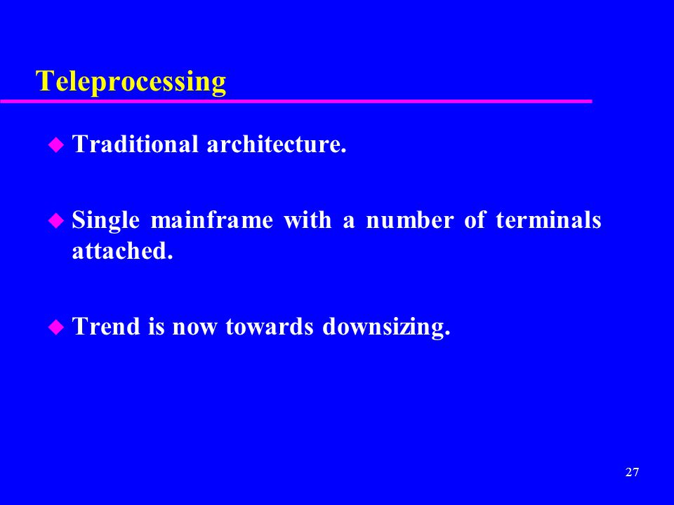 27 Teleprocessing u Traditional architecture.