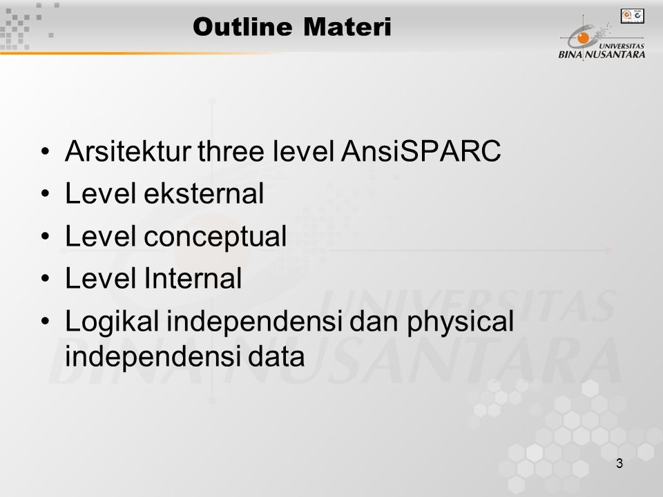 3 Outline Materi Arsitektur three level AnsiSPARC Level eksternal Level conceptual Level Internal Logikal independensi dan physical independensi data