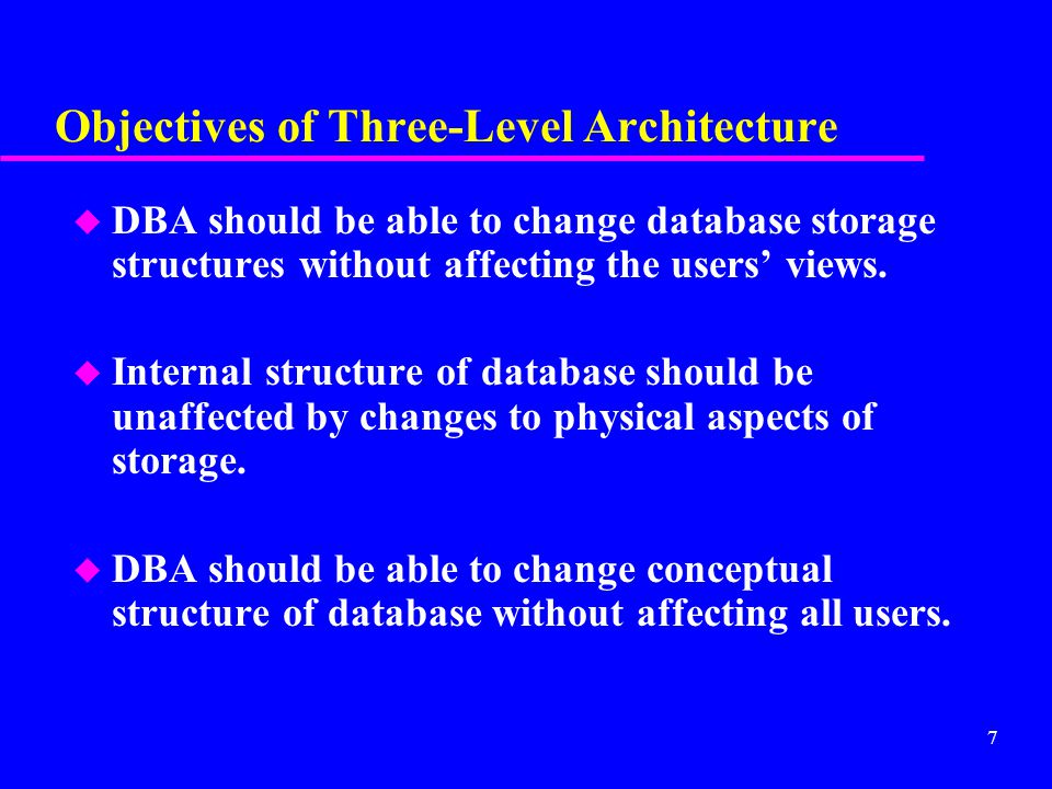 7 Objectives of Three-Level Architecture u DBA should be able to change database storage structures without affecting the users’ views.