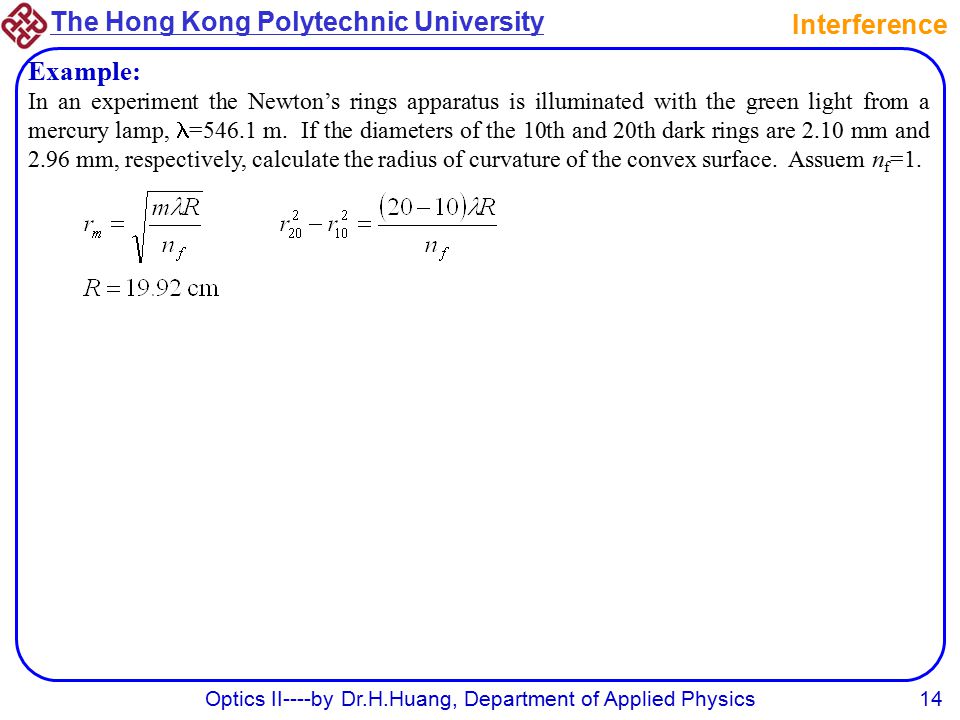The Hong Kong Polytechnic University Optics II----by Dr.H.Huang, Department of Applied Physics14 Interference Example: In an experiment the Newton’s rings apparatus is illuminated with the green light from a mercury lamp, =546.1 m.