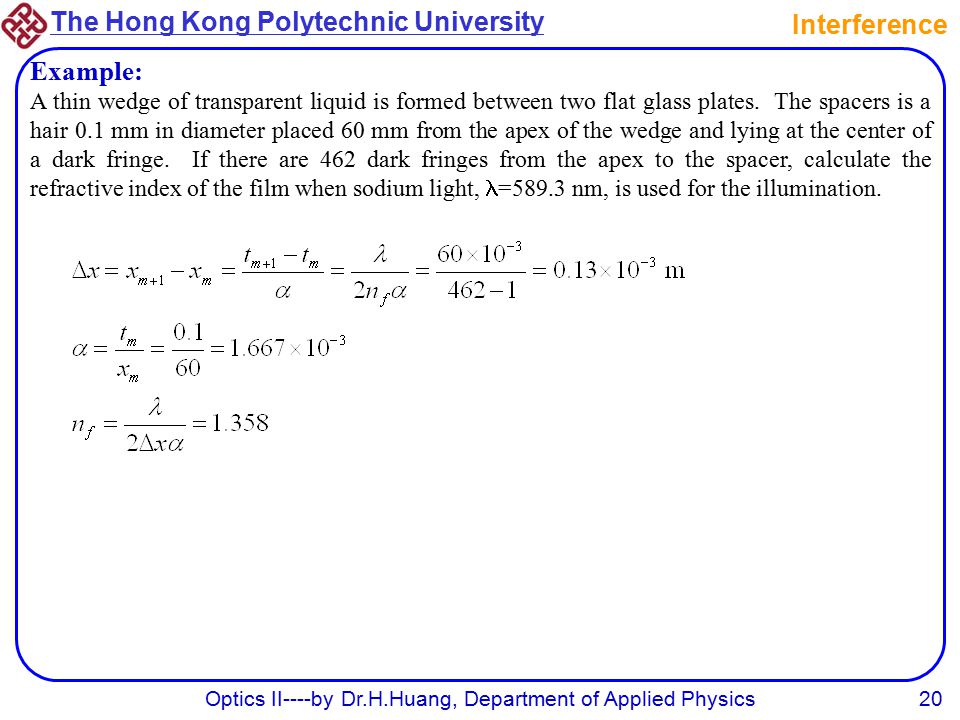 The Hong Kong Polytechnic University Optics II----by Dr.H.Huang, Department of Applied Physics20 Interference Example: A thin wedge of transparent liquid is formed between two flat glass plates.