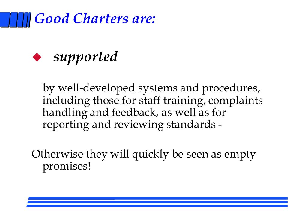 Service Charters (Also called Codes of Conduct) Good Charters are: u simple, accessible, ‘ living documents’.