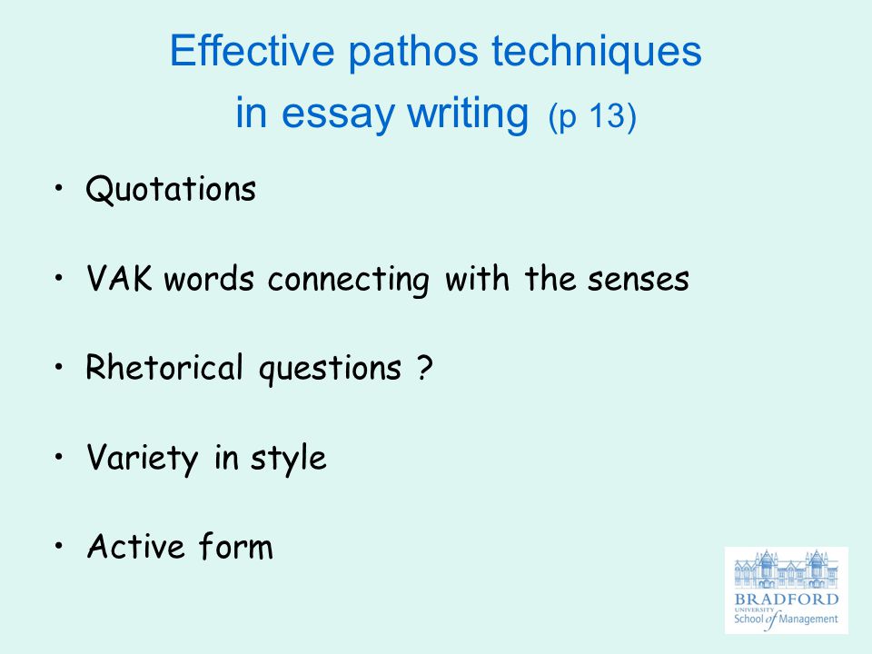 Effective pathos techniques in essay writing (p 13) Quotations VAK words connecting with the senses Rhetorical questions .