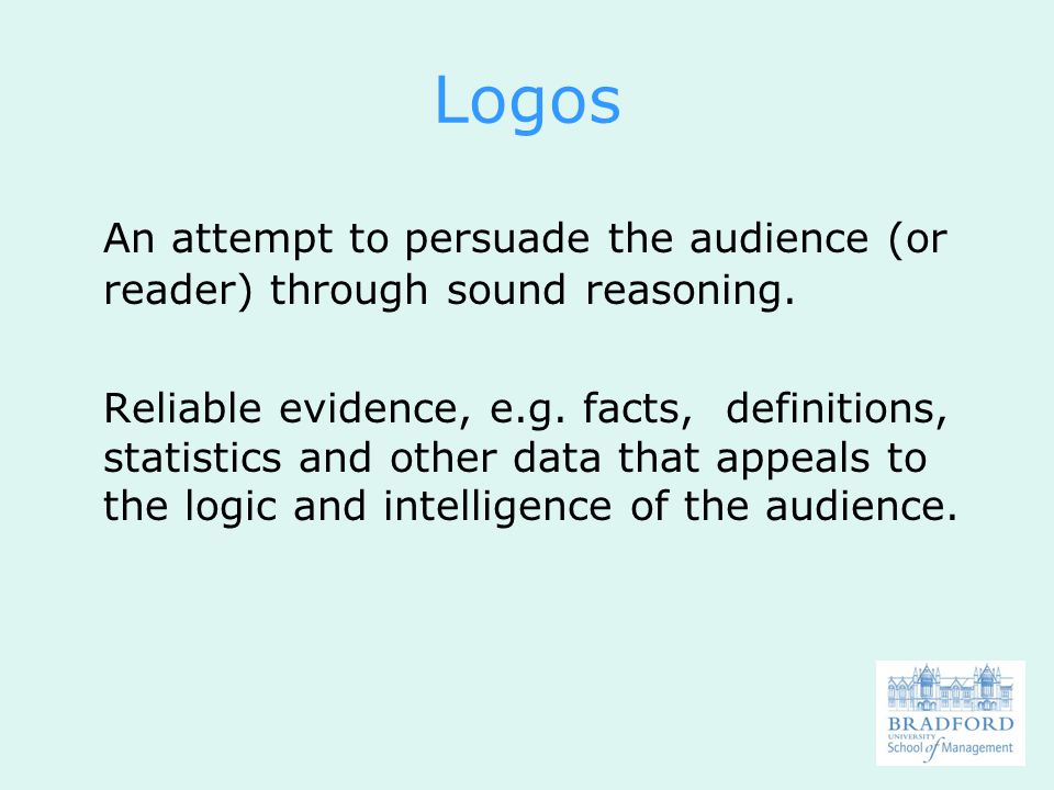 Logos An attempt to persuade the audience (or reader) through sound reasoning.