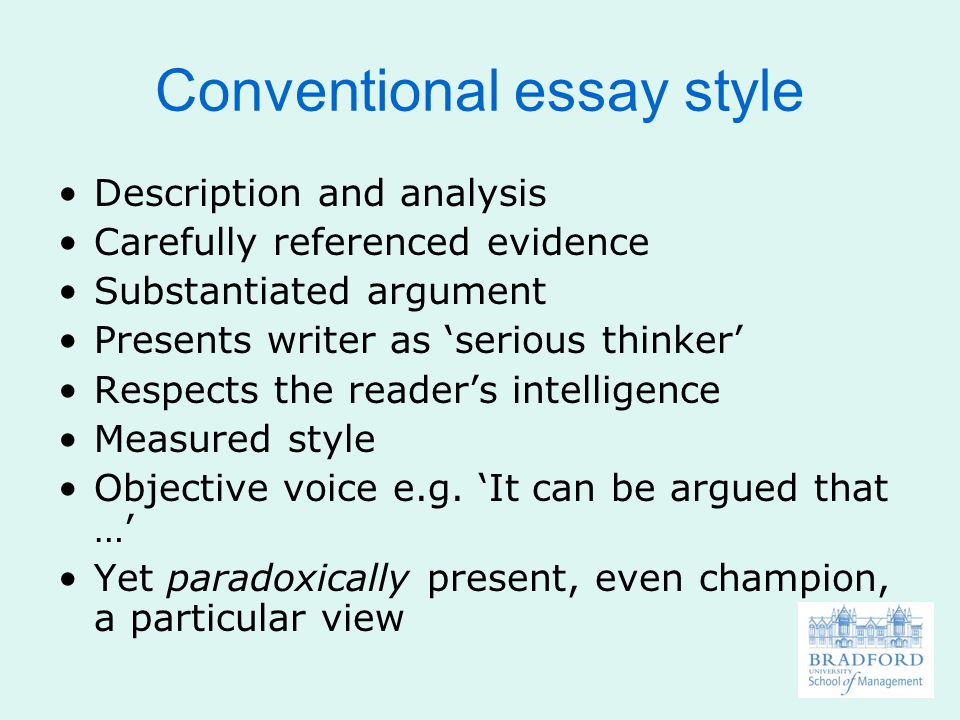 Conventional essay style Description and analysis Carefully referenced evidence Substantiated argument Presents writer as ‘serious thinker’ Respects the reader’s intelligence Measured style Objective voice e.g.