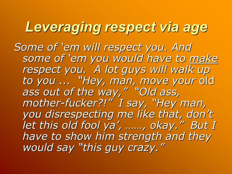Leveraging respect via age Some of ‘em will respect you.