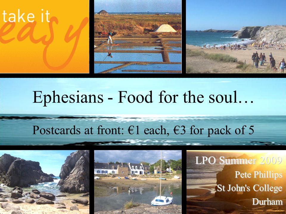 Ephesians - Food for the soul… Postcards at front: €1 each, €3 for pack of 5 LPO Summer 2009 Pete Phillips St John s College Durham