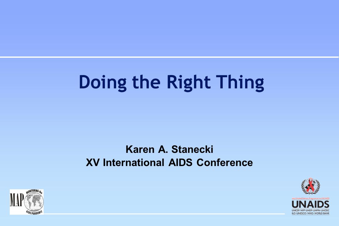 Doing the Right Thing Karen A. Stanecki XV International AIDS Conference