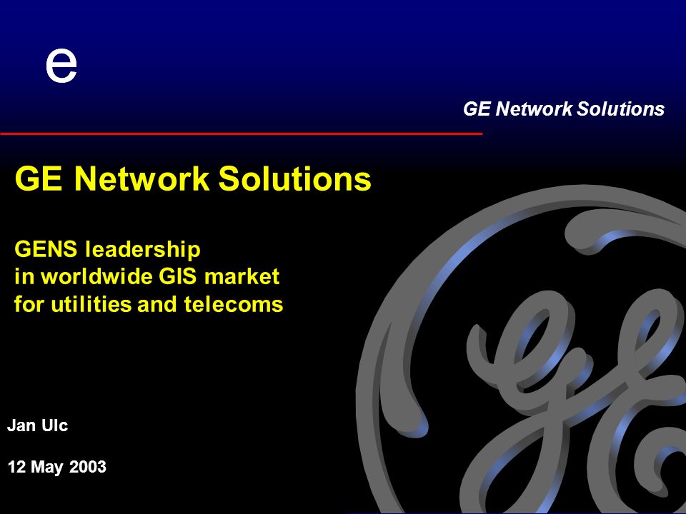 GE Network Solutions ee GE Network Solutions GENS leadership in worldwide GIS market for utilities and telecoms Jan Ulc 12 May 2003