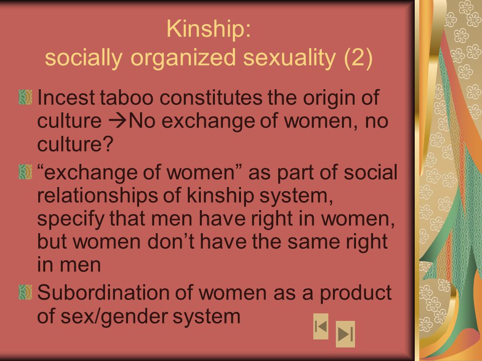 Kinship: socially organized sexuality (2) Incest taboo constitutes the origin of culture  No exchange of women, no culture.