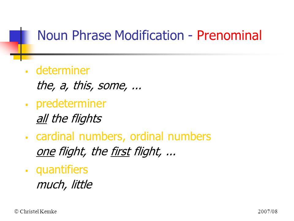 2007/08  Christel Kemke Noun Phrase Modification - Prenominal  determiner the, a, this, some,...