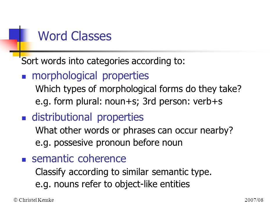2007/08  Christel Kemke Word Classes Sort words into categories according to: morphological properties Which types of morphological forms do they take.