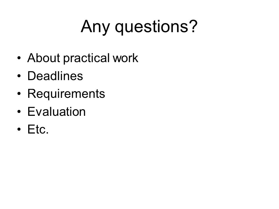 Any questions About practical work Deadlines Requirements Evaluation Etc.