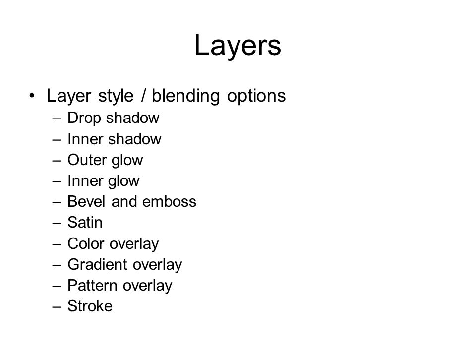 Layers Layer style / blending options –Drop shadow –Inner shadow –Outer glow –Inner glow –Bevel and emboss –Satin –Color overlay –Gradient overlay –Pattern overlay –Stroke