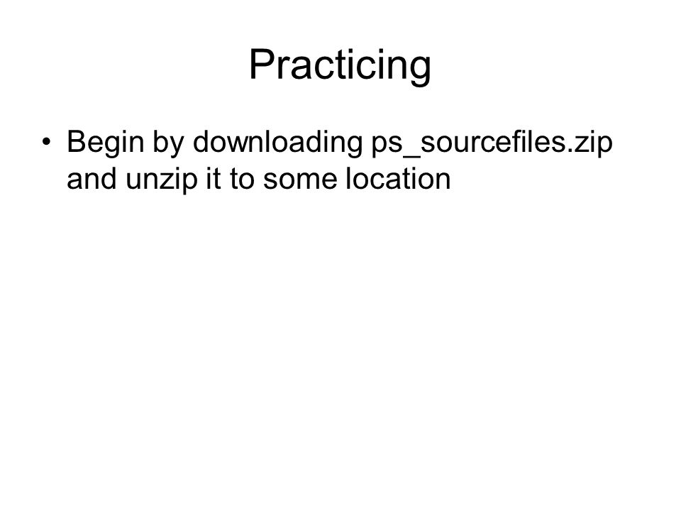 Practicing Begin by downloading ps_sourcefiles.zip and unzip it to some location