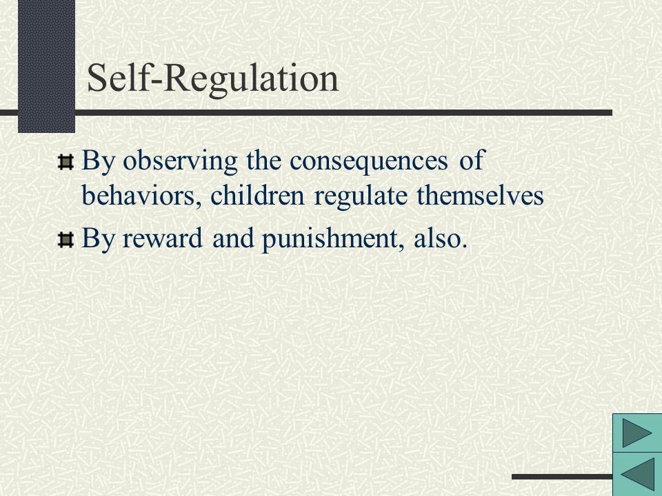 Self-Regulation By observing the consequences of behaviors, children regulate themselves By reward and punishment, also.