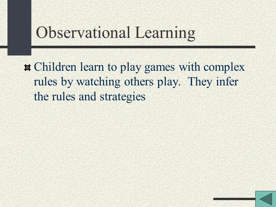 Observational Learning Children learn to play games with complex rules by watching others play.