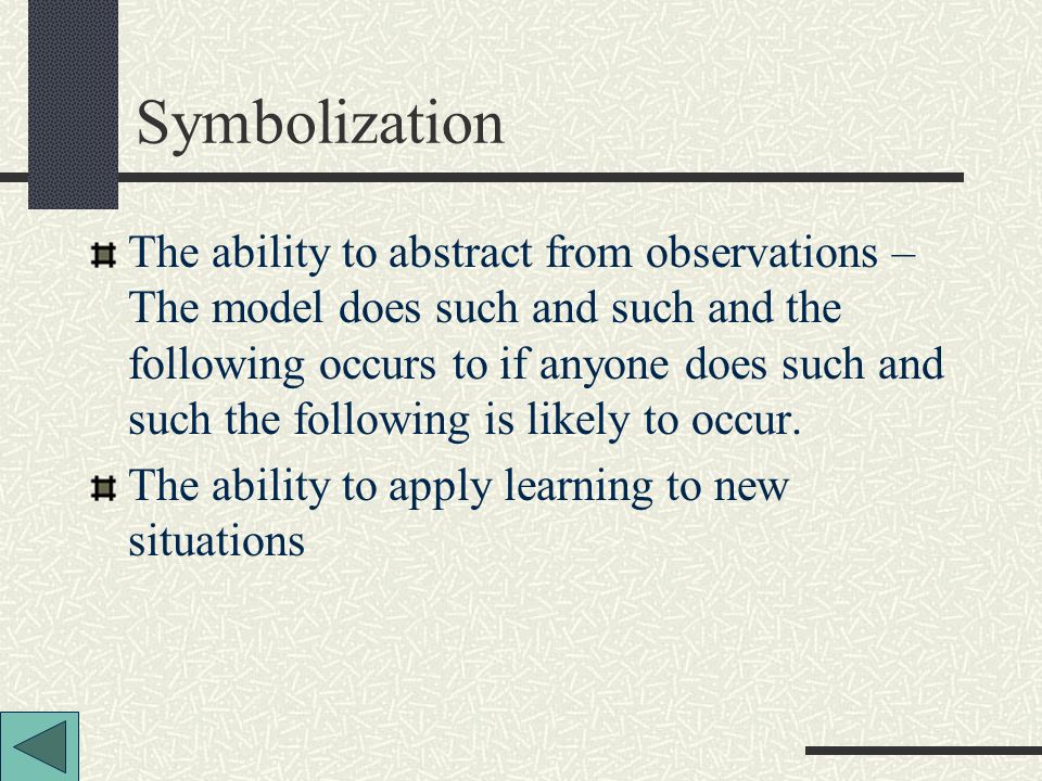 Symbolization The ability to abstract from observations – The model does such and such and the following occurs to if anyone does such and such the following is likely to occur.