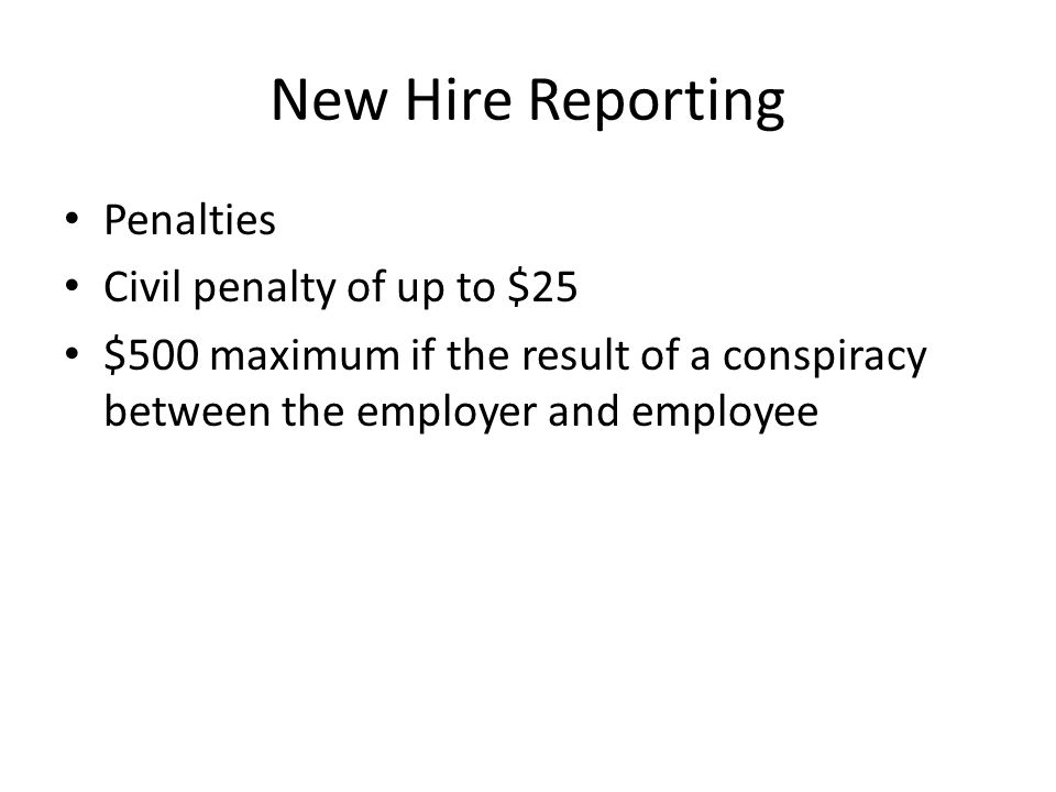 New Hire Reporting Penalties Civil penalty of up to $25 $500 maximum if the result of a conspiracy between the employer and employee
