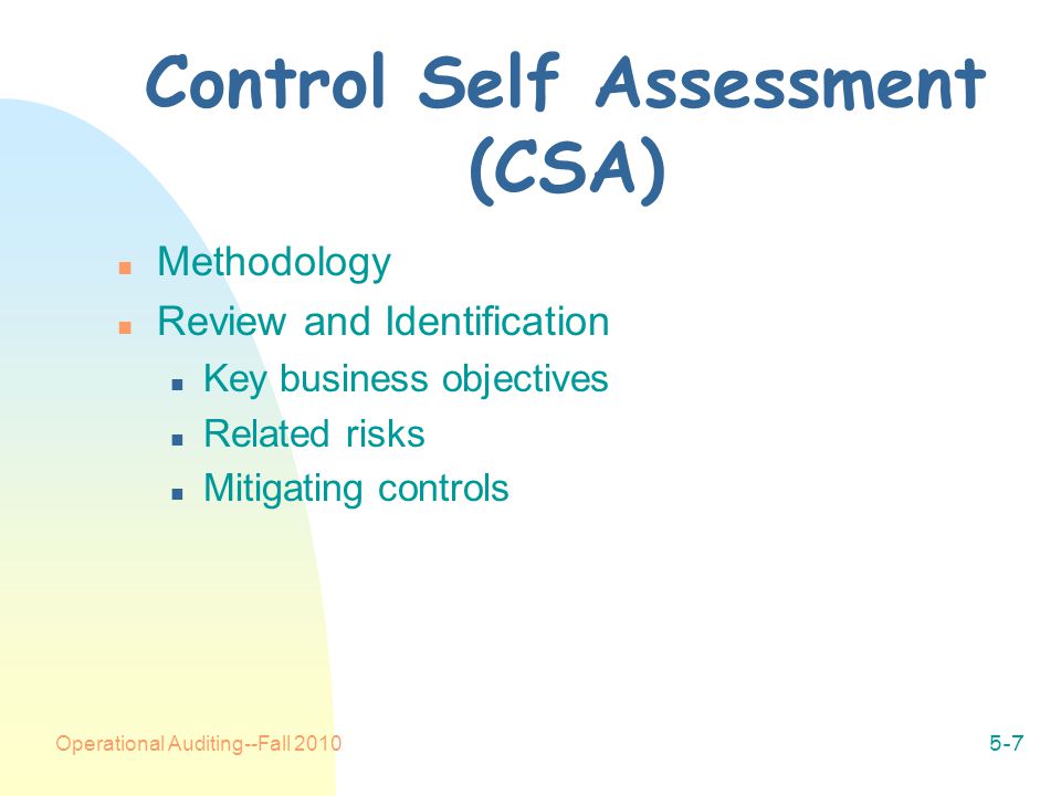 Operational Auditing--Fall Control Self Assessment (CSA) n Methodology n Review and Identification n Key business objectives n Related risks n Mitigating controls