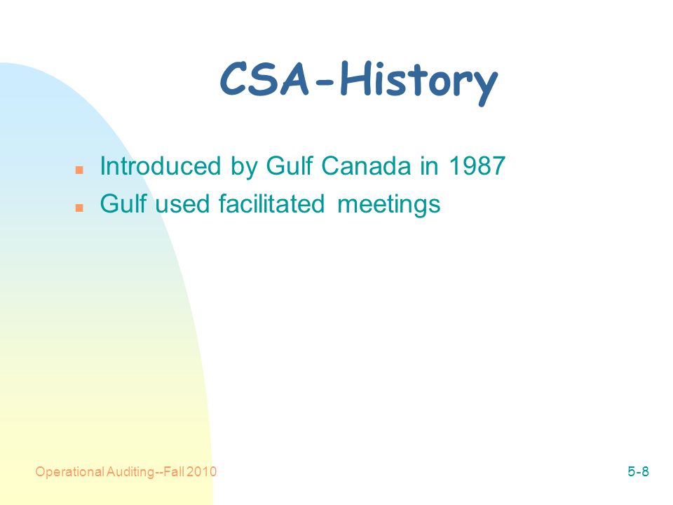Operational Auditing--Fall CSA-History n Introduced by Gulf Canada in 1987 n Gulf used facilitated meetings