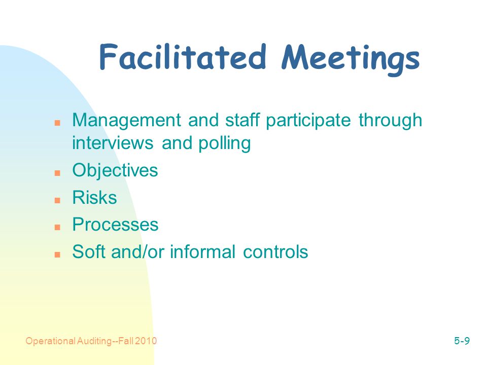 Operational Auditing--Fall Facilitated Meetings n Management and staff participate through interviews and polling n Objectives n Risks n Processes n Soft and/or informal controls