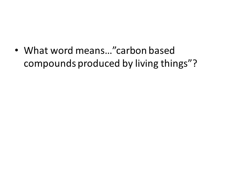 What word means… carbon based compounds produced by living things