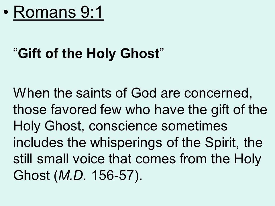 Romans 9:1 Gift of the Holy Ghost When the saints of God are concerned, those favored few who have the gift of the Holy Ghost, conscience sometimes includes the whisperings of the Spirit, the still small voice that comes from the Holy Ghost (M.D.