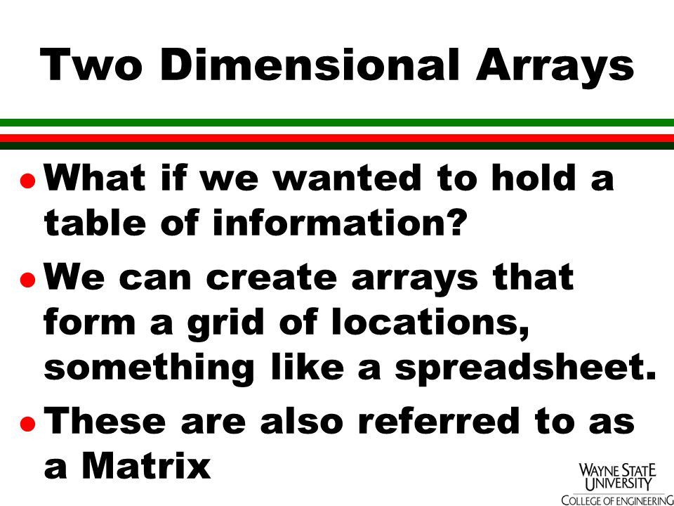 Two Dimensional Arrays l What if we wanted to hold a table of information.