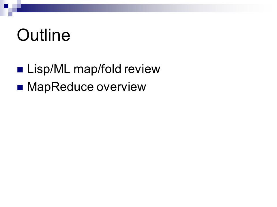 Outline Lisp/ML map/fold review MapReduce overview