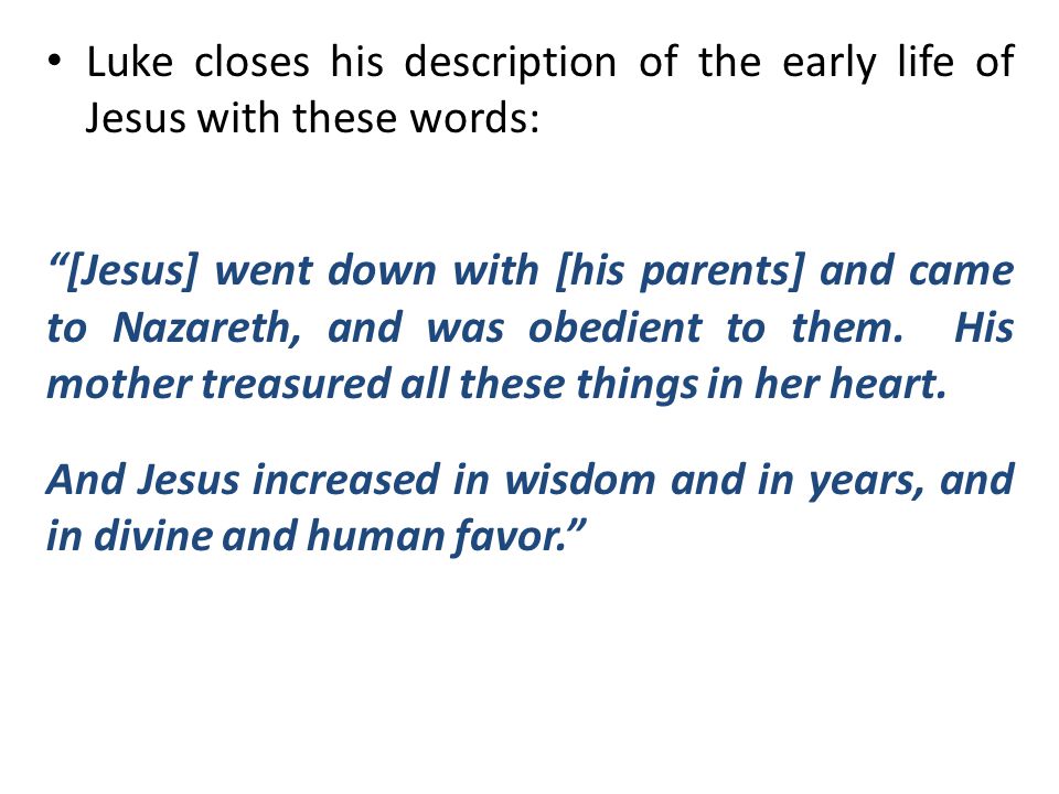 Luke closes his description of the early life of Jesus with these words: [Jesus] went down with [his parents] and came to Nazareth, and was obedient to them.