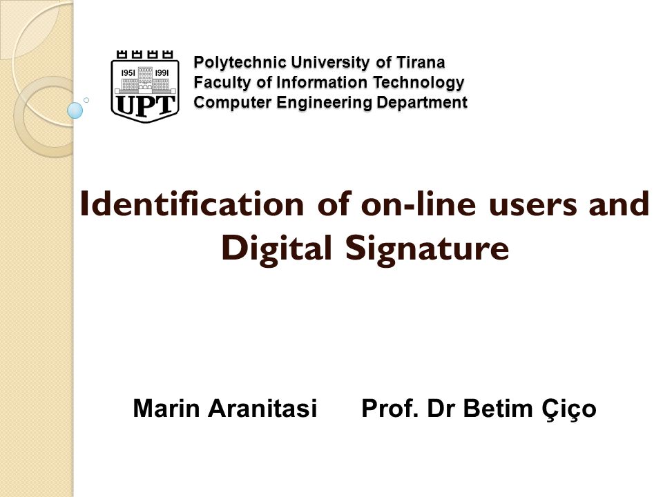 Polytechnic University of Tirana Faculty of Information Technology Computer Engineering Department Identification of on-line users and Digital Signature Marin Aranitasi Prof.