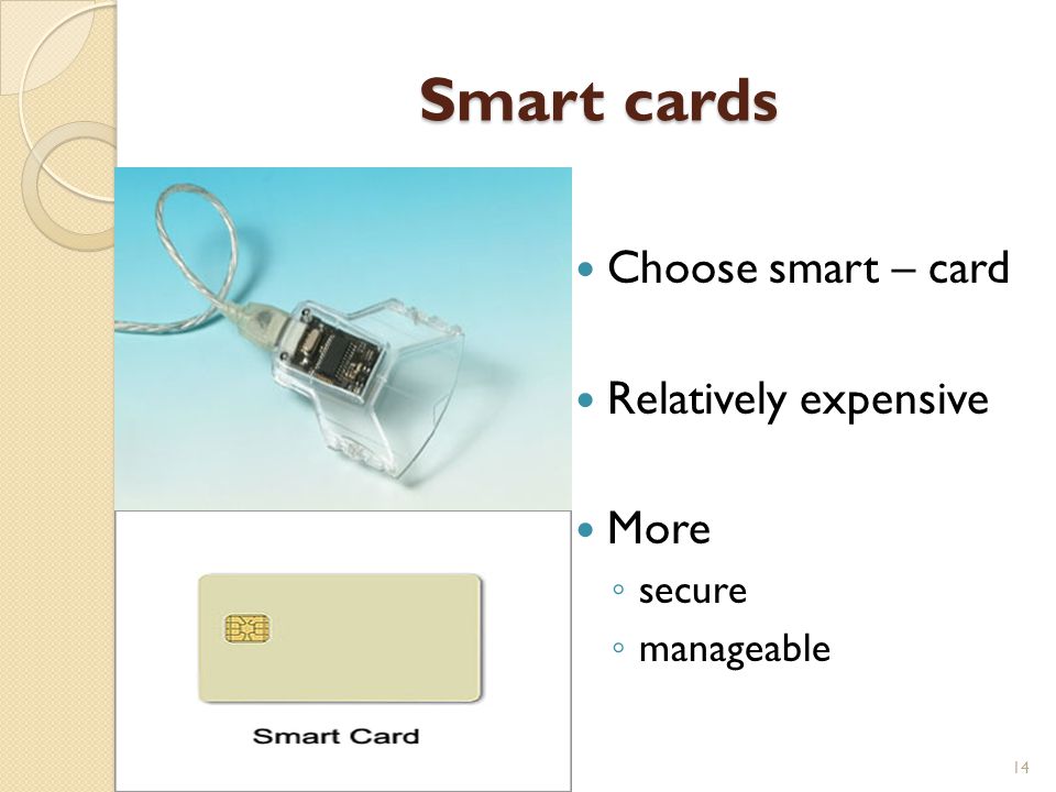 Smart cards Choose smart – card Relatively expensive More ◦ secure ◦ manageable 14