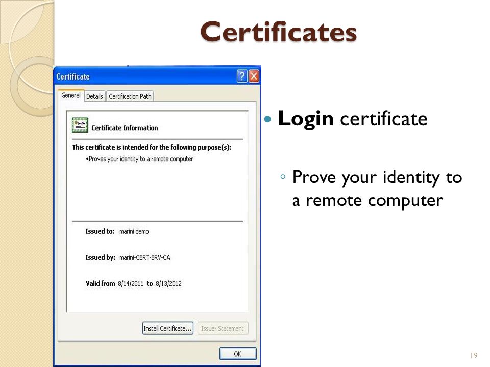 Certificates Login certificate ◦ Prove your identity to a remote computer 19