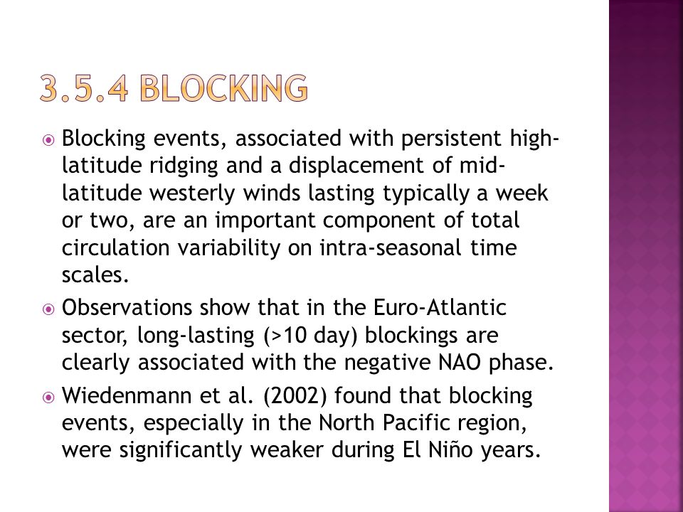  Blocking events, associated with persistent high- latitude ridging and a displacement of mid- latitude westerly winds lasting typically a week or two, are an important component of total circulation variability on intra-seasonal time scales.