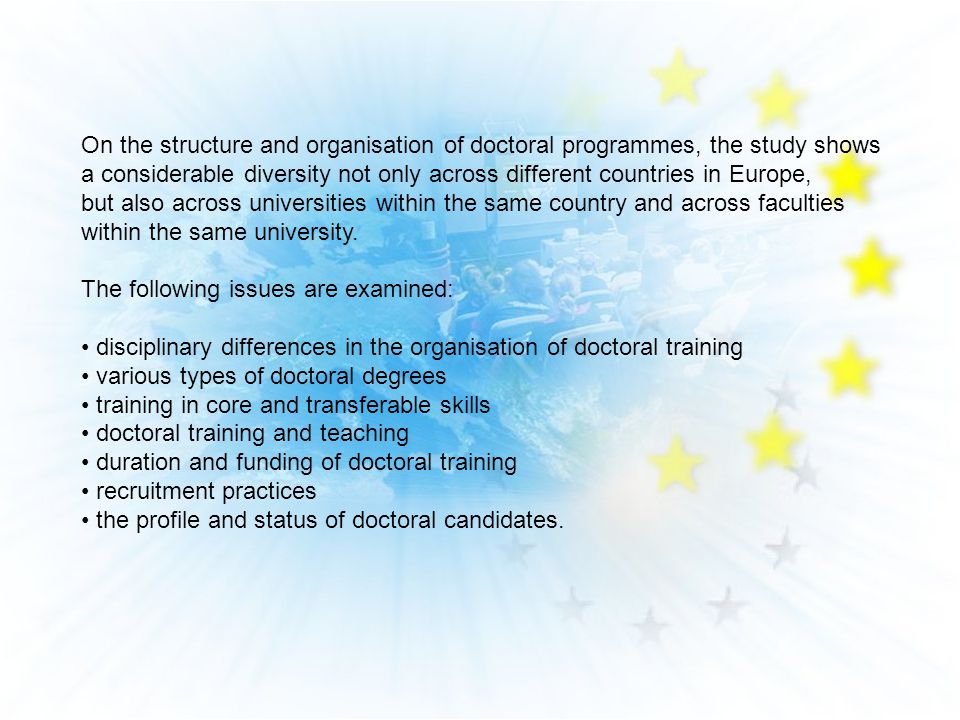 On the structure and organisation of doctoral programmes, the study shows a considerable diversity not only across different countries in Europe, but also across universities within the same country and across faculties within the same university.
