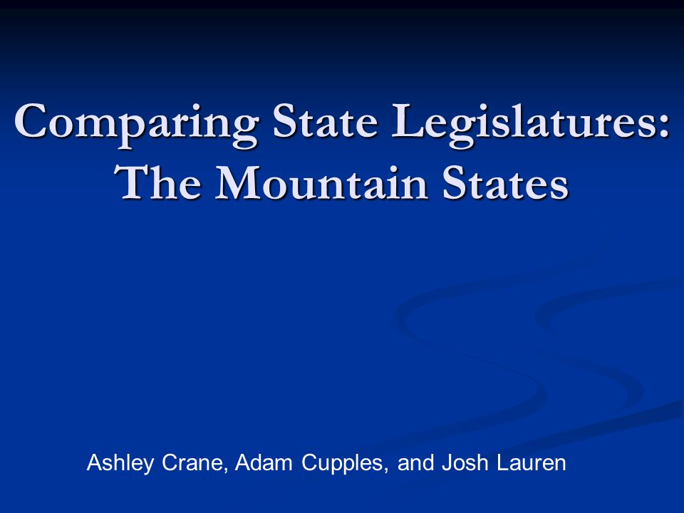 Comparing State Legislatures: The Mountain States Ashley Crane, Adam Cupples, and Josh Lauren