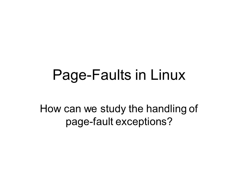 Page-Faults in Linux How can we study the handling of page-fault exceptions