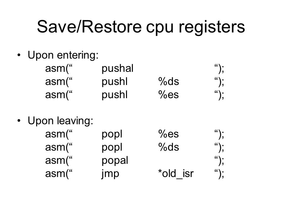 Save/Restore cpu registers Upon entering: asm( pushal ); asm( pushl%ds ); asm( pushl%es ); Upon leaving: asm( popl%es ); asm( popl%ds ); asm( popal ); asm( jmp*old_isr );