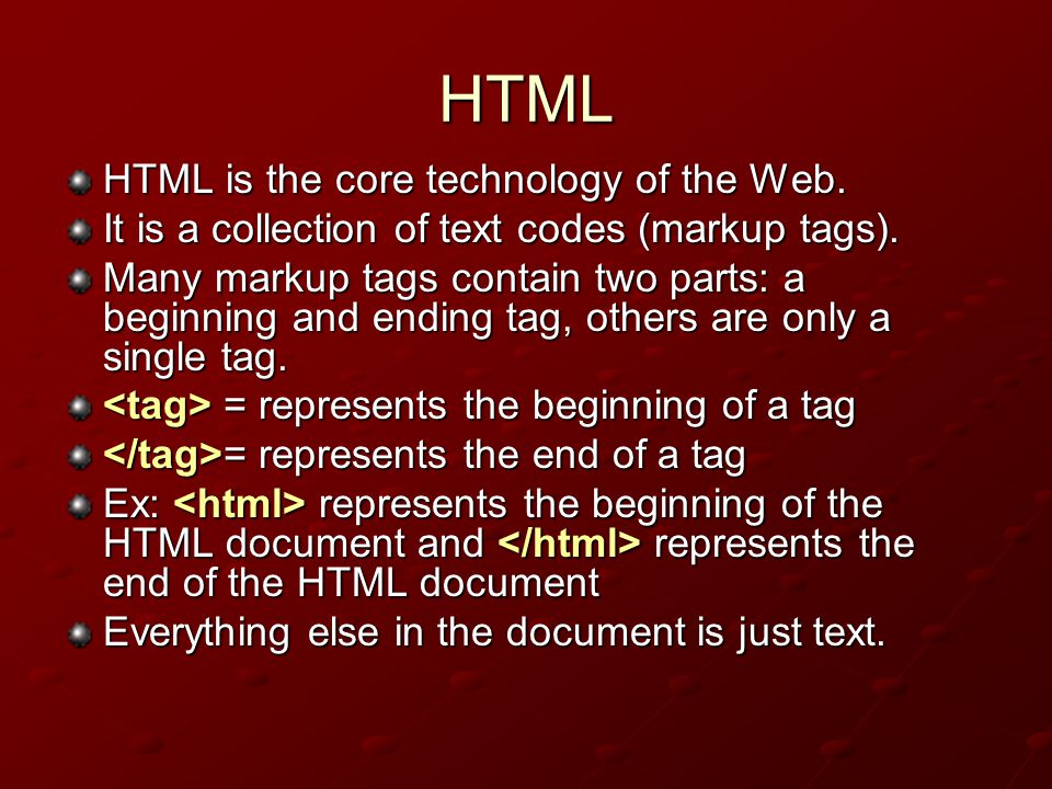 HTML HTML is the core technology of the Web. It is a collection of text codes (markup tags).