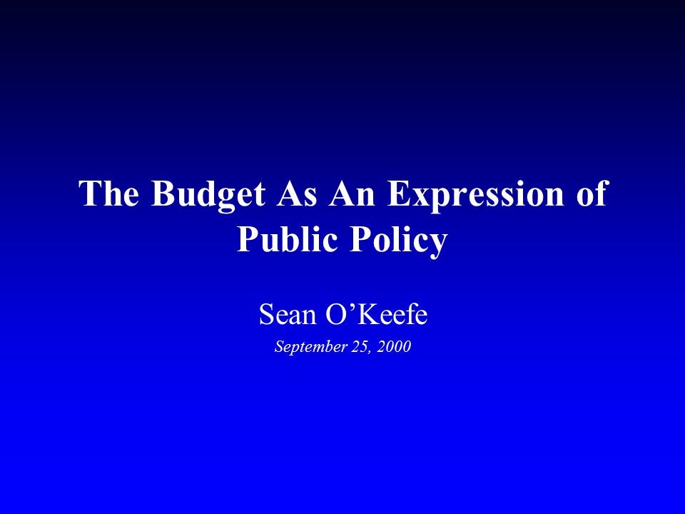 The Budget As An Expression of Public Policy Sean O’Keefe September 25, 2000