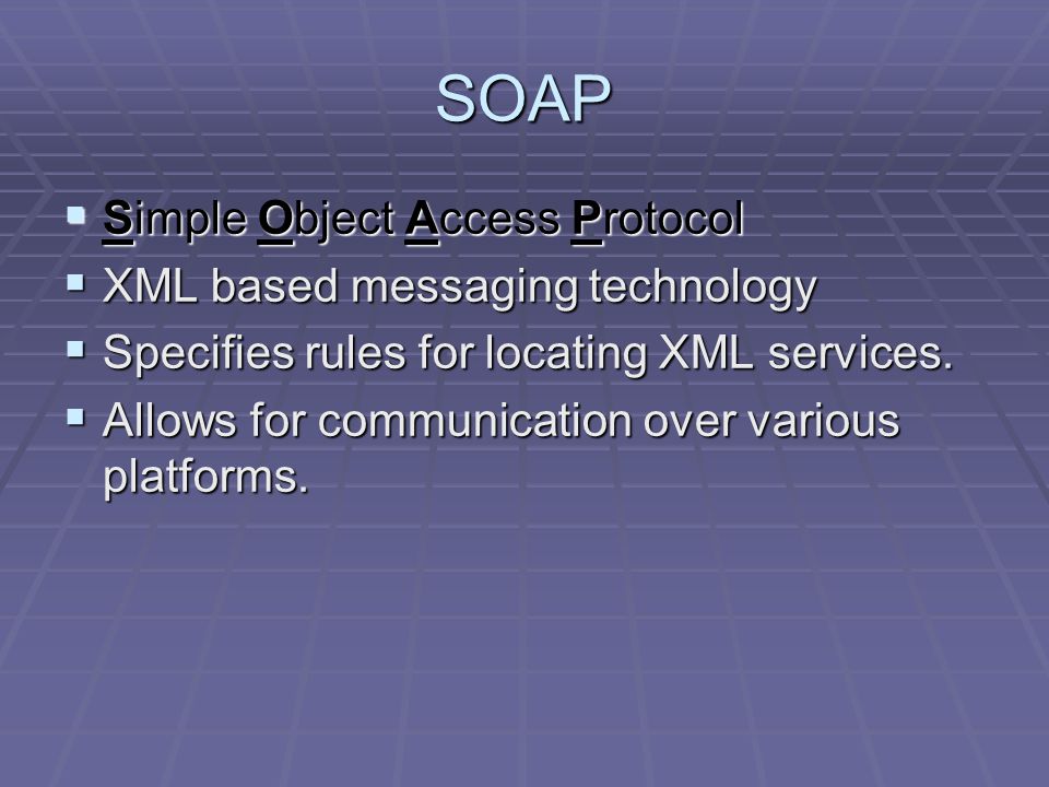 SOAP  Simple Object Access Protocol  XML based messaging technology  Specifies rules for locating XML services.