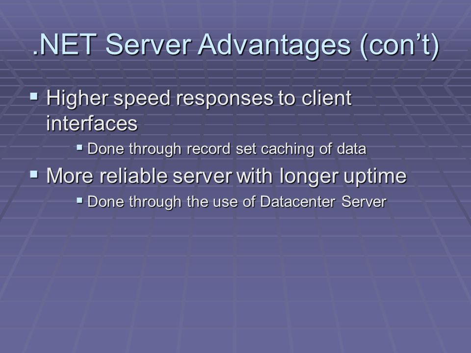 .NET Server Advantages (con’t)  Higher speed responses to client interfaces  Done through record set caching of data  More reliable server with longer uptime  Done through the use of Datacenter Server