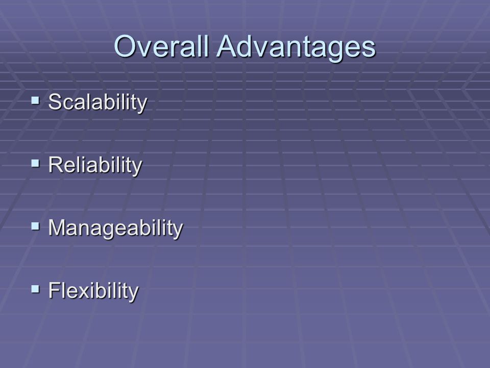 Overall Advantages  Scalability  Reliability  Manageability  Flexibility