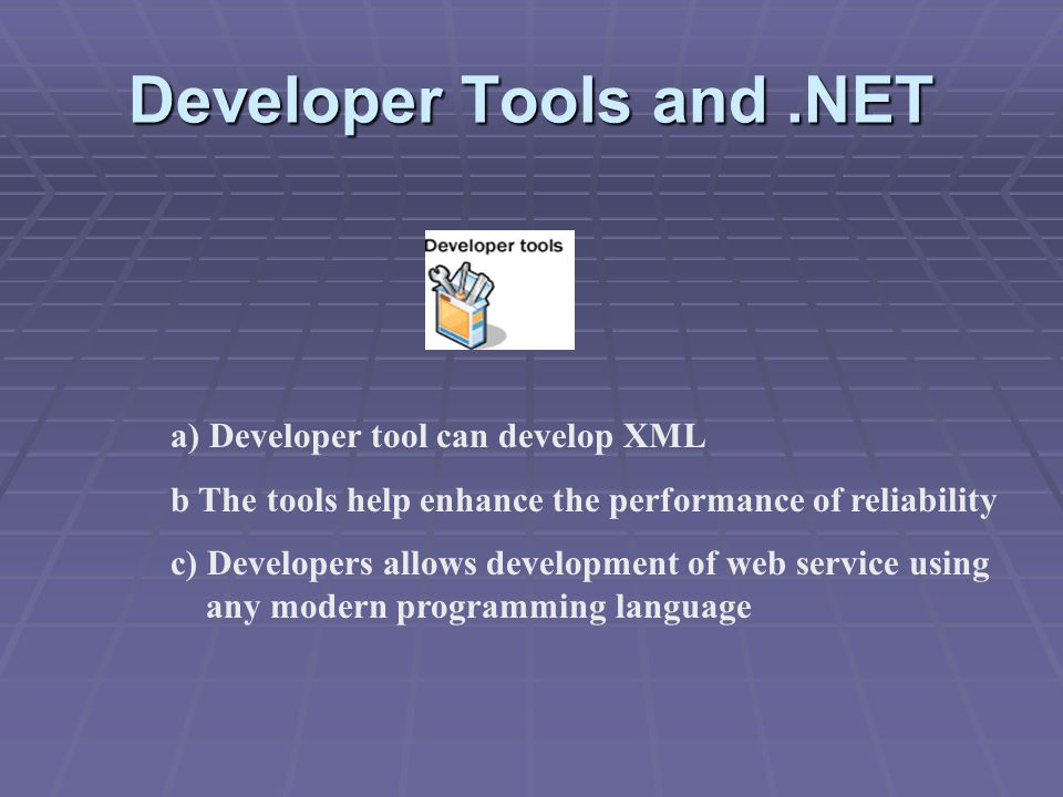 Developer Tools and.NET a) Developer tool can develop XML b The tools help enhance the performance of reliability c) Developers allows development of web service using any modern programming language