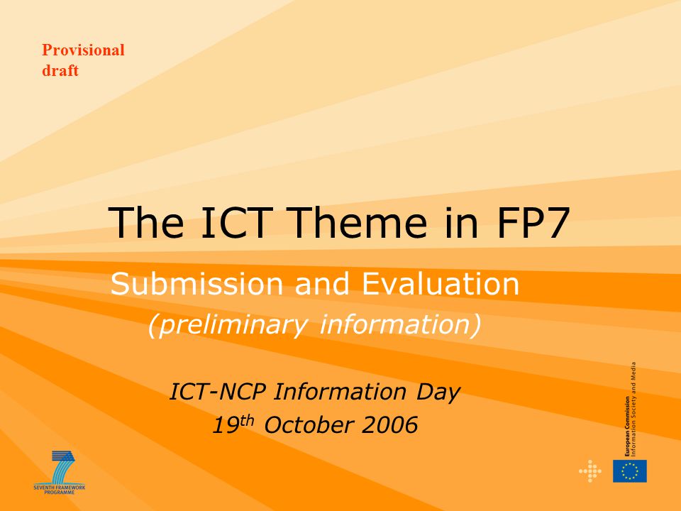 Provisional draft The ICT Theme in FP7 Submission and Evaluation (preliminary information) ICT-NCP Information Day 19 th October 2006